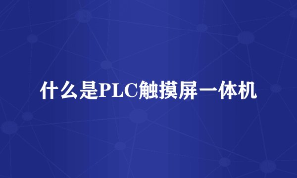 什么是PLC触摸屏一体机