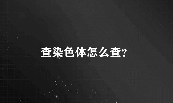 查染色体怎么查？