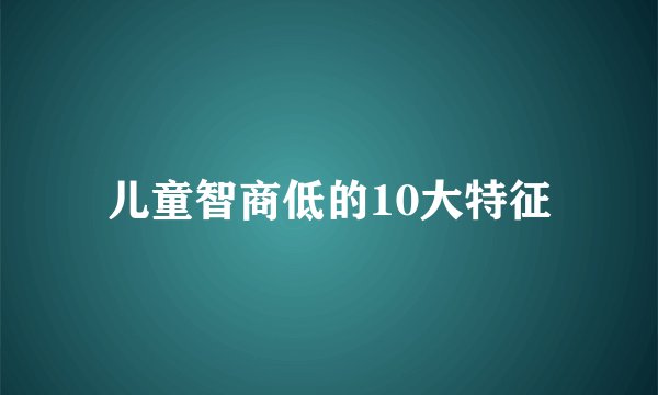 儿童智商低的10大特征