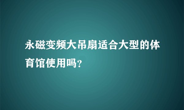 永磁变频大吊扇适合大型的体育馆使用吗？