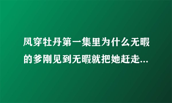 凤穿牡丹第一集里为什么无暇的爹刚见到无暇就把她赶走第二集她爹见到龙袍立刻就死了？