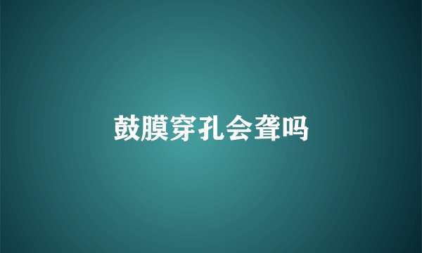 鼓膜穿孔会聋吗