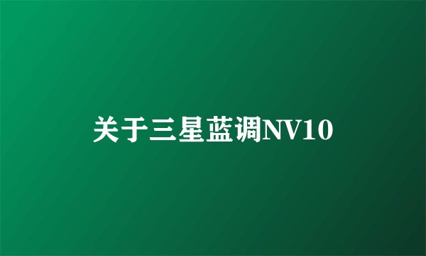 关于三星蓝调NV10