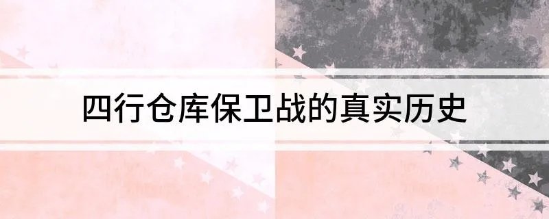 四行仓库保卫战的真实历史 四行仓库保卫战的真实历史简述