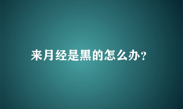 来月经是黑的怎么办？