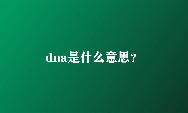 dna是什么意思？