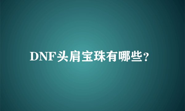 DNF头肩宝珠有哪些？