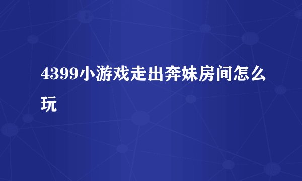 4399小游戏走出奔妹房间怎么玩