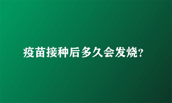 疫苗接种后多久会发烧？