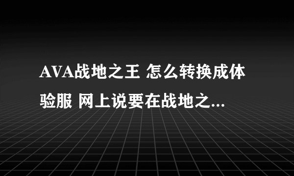 AVA战地之王 怎么转换成体验服 网上说要在战地之王这个文件夹中找到QQlogin 根本没有这个文件啊