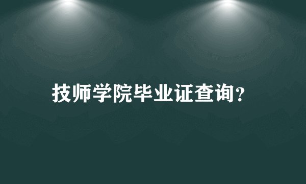 技师学院毕业证查询？
