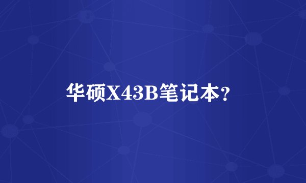 华硕X43B笔记本？