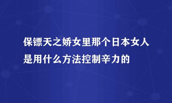 保镖天之娇女里那个日本女人是用什么方法控制辛力的