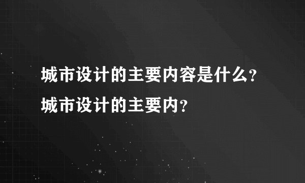 城市设计的主要内容是什么？城市设计的主要内？