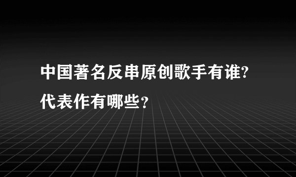 中国著名反串原创歌手有谁?代表作有哪些？