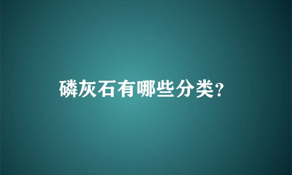 磷灰石有哪些分类？