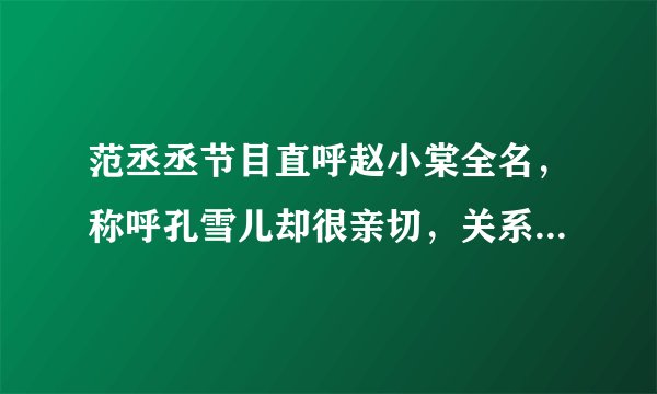 范丞丞节目直呼赵小棠全名，称呼孔雪儿却很亲切，关系太明显了