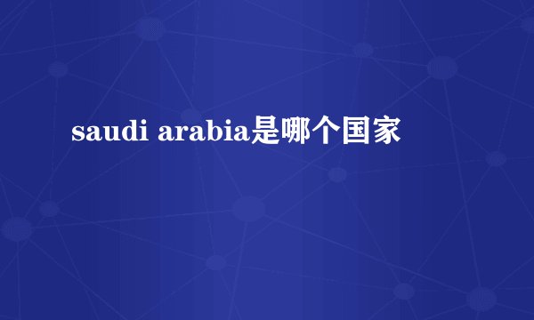 saudi arabia是哪个国家