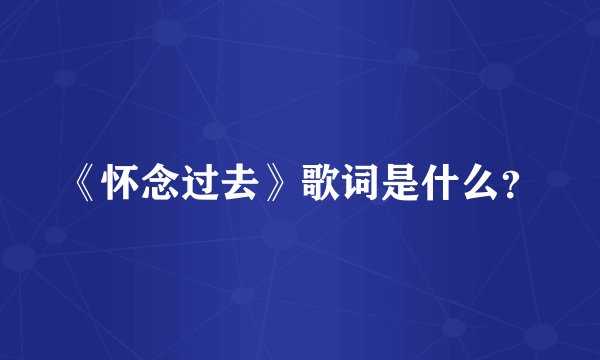 《怀念过去》歌词是什么？