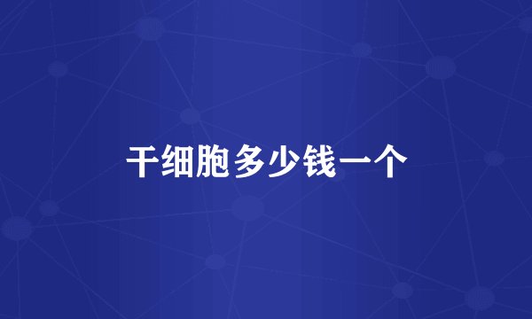 干细胞多少钱一个