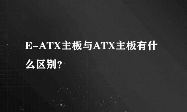 E-ATX主板与ATX主板有什么区别？