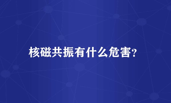 核磁共振有什么危害？