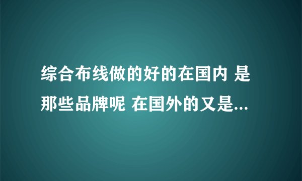 综合布线做的好的在国内 是那些品牌呢 在国外的又是哪些的呢