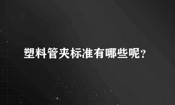 塑料管夹标准有哪些呢？