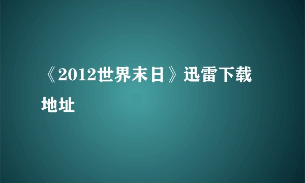 《2012世界末日》迅雷下载地址