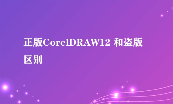 正版CorelDRAW12 和盗版区别