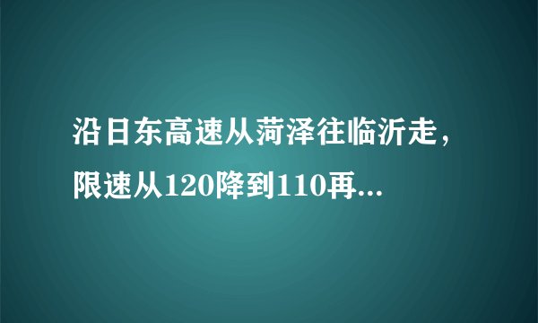 沿日东高速从菏泽往临沂走，限速从120降到110再到100，原因是什么？