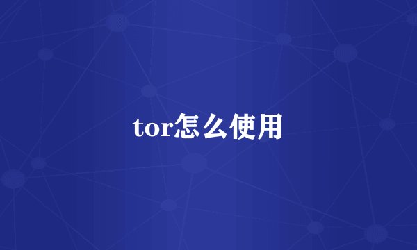 tor怎么使用
