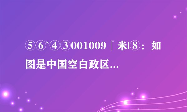 ⑤⑥`④③001009『米|⑧：如图是中国空白政区图，读图回答下列问题：（1）①是__（填省区全称），与其接壤的最大内陆国是__．（2）2008年5月12日四川汶川发生了8.0级地震．表示四川省的序号是__．（3）③是__海；④是__海峡．该海峡西侧的省区是__．