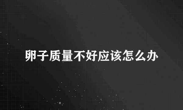 卵子质量不好应该怎么办