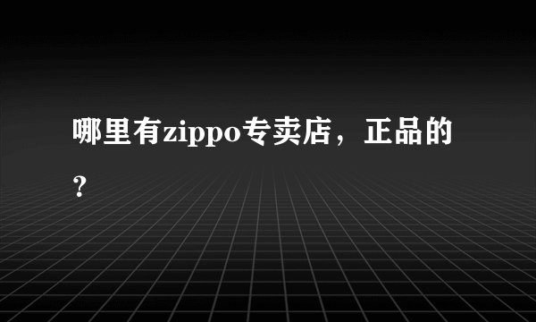 哪里有zippo专卖店，正品的？