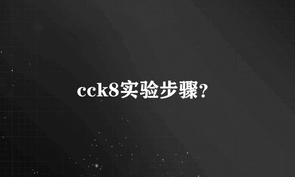 cck8实验步骤？