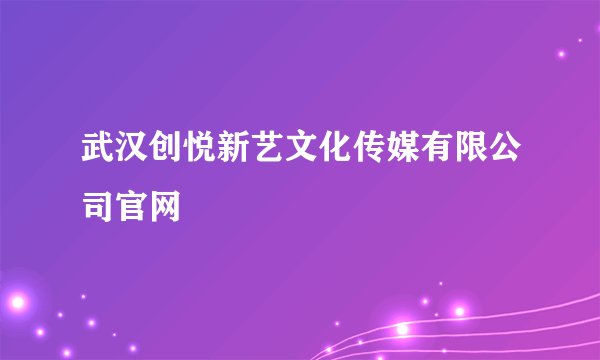武汉创悦新艺文化传媒有限公司官网