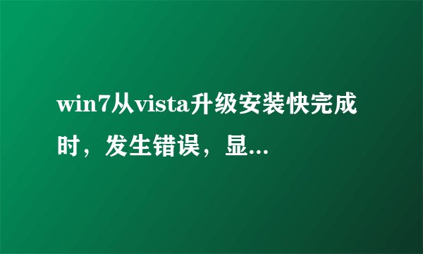 win7从vista升级安装快完成时，发生错误，显示不认识的大串字符，该怎么办？