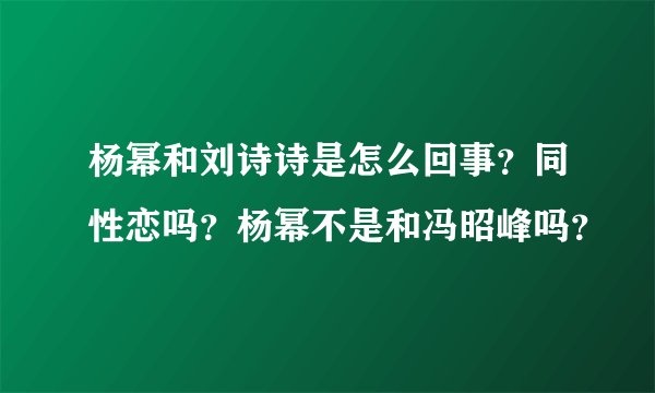 杨幂和刘诗诗是怎么回事？同性恋吗？杨幂不是和冯昭峰吗？