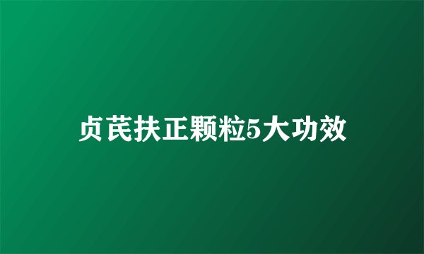 贞芪扶正颗粒5大功效
