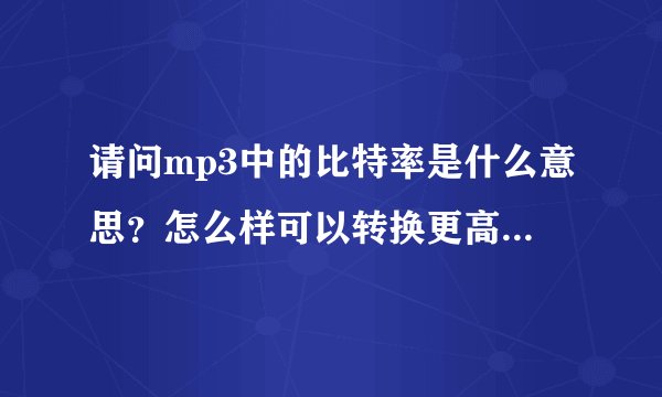 请问mp3中的比特率是什么意思？怎么样可以转换更高的比特率？
