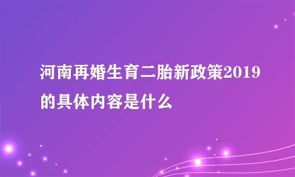 河南再婚生育二胎新政策2019的具体内容是什么