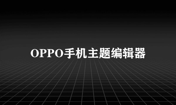 OPPO手机主题编辑器