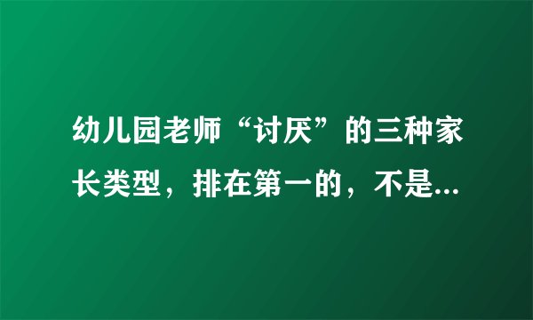 幼儿园老师“讨厌”的三种家长类型，排在第一的，不是“多事儿”