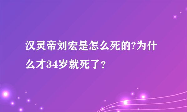 汉灵帝刘宏是怎么死的?为什么才34岁就死了？