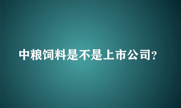 中粮饲料是不是上市公司？