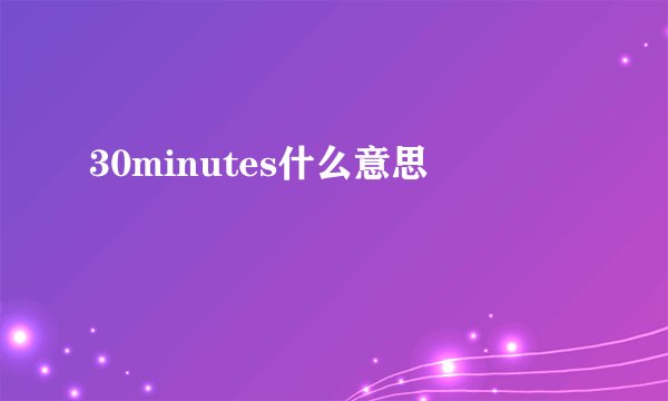 30minutes什么意思