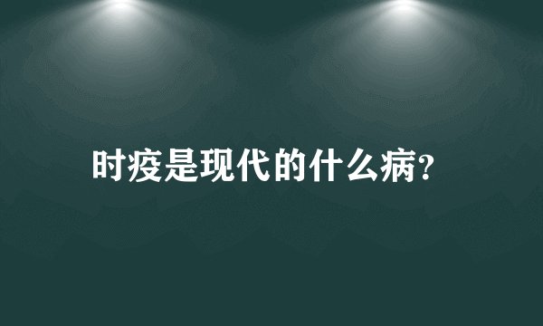 时疫是现代的什么病？