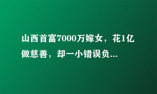 山西首富7000万嫁女,花1亿做慈善,却一小错误负债300亿无法翻身