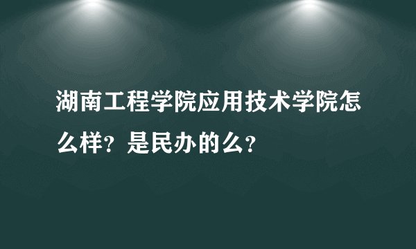 湖南工程学院应用技术学院怎么样？是民办的么？